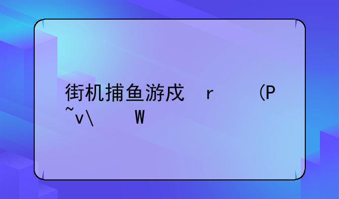 街机捕鱼游戏厅:街机捕鱼游戏厅捕黄金鱼