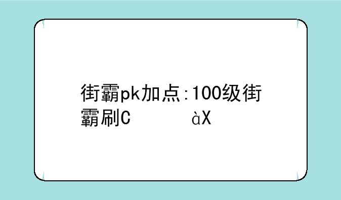 街霸pk加点:100级街霸刷图加点