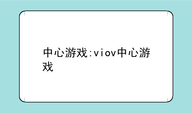 中心游戏:viov中心游戏