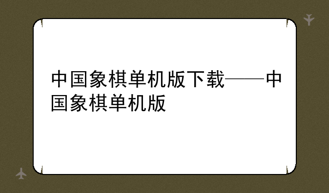 中国象棋单机版下载——中国象棋单机版