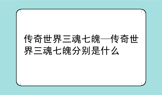 传奇世界三魂七魄—传奇世界三魂七魄分别是什么