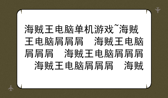 海贼王电脑单机游戏~海贼王电脑小游戏