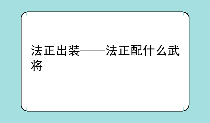 法正出装——法正配什么武将