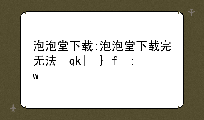 泡泡堂下载:泡泡堂下载完无法输入账号