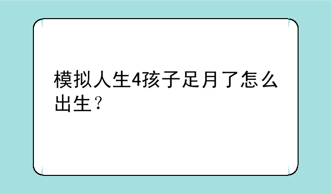 模拟人生4孩子足月了怎么出生？