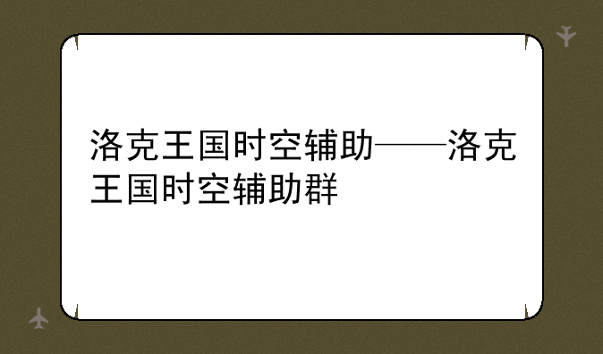 洛克王国时空辅助——洛克王国时空辅助群