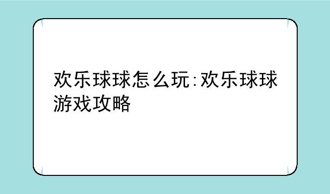 欢乐球球怎么玩:欢乐球球游戏攻略