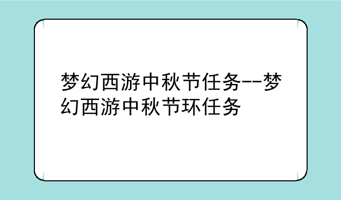 梦幻西游中秋节任务--梦幻西游中秋节环任务