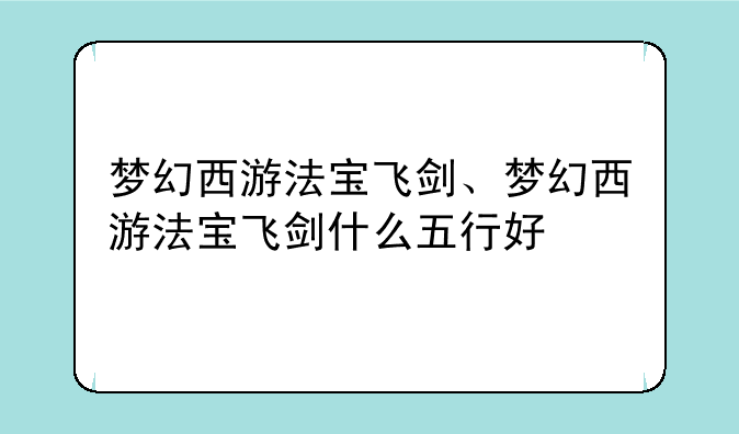 梦幻西游法宝飞剑、梦幻西游法宝飞剑什么五行好