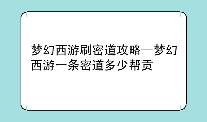梦幻西游刷密道攻略—梦幻西游一条密道多少帮贡