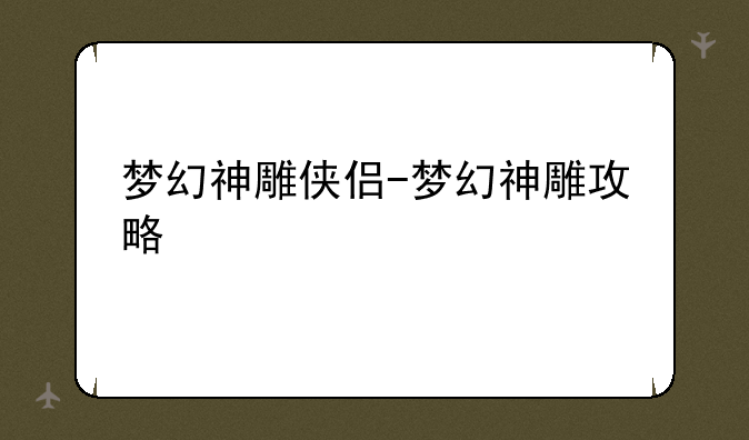 梦幻神雕侠侣-梦幻神雕攻略