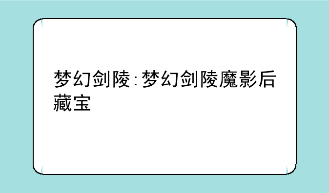 梦幻剑陵:梦幻剑陵魔影后藏宝