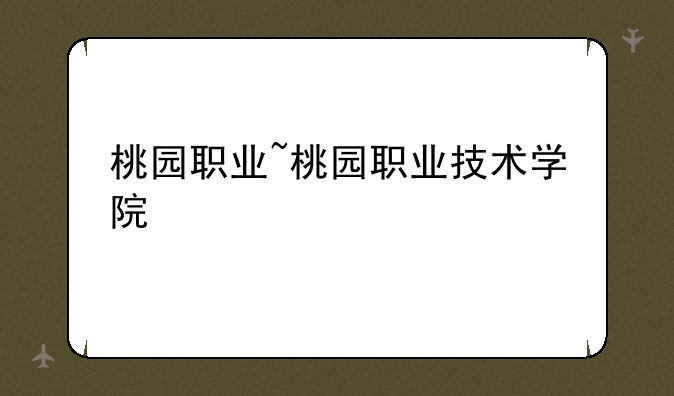 桃园职业~桃园职业技术学院