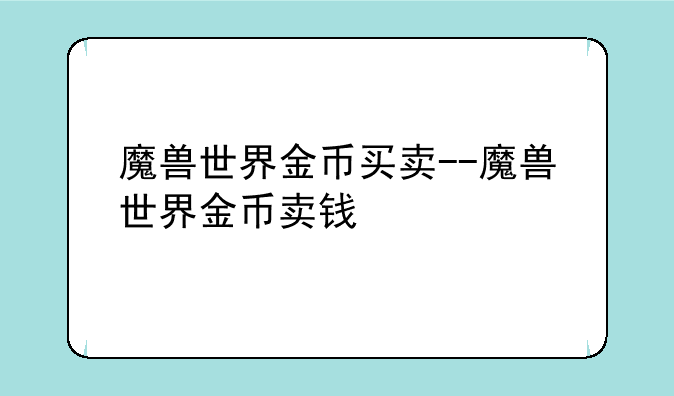 魔兽世界金币买卖--魔兽世界金币卖钱