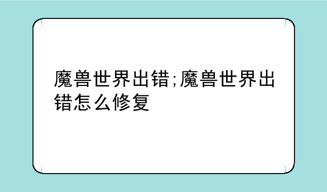 魔兽世界出错;魔兽世界出错怎么修复