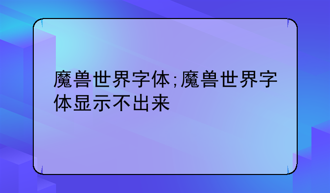 魔兽世界字体;魔兽世界字体显示不出来