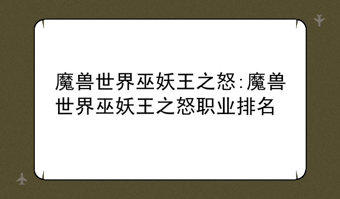 魔兽世界巫妖王之怒:魔兽世界巫妖王之怒职业排名