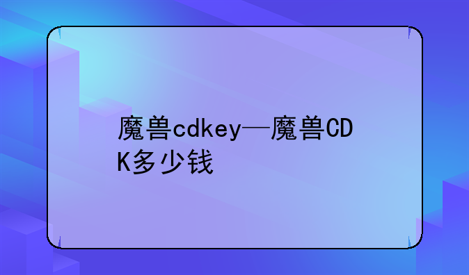 魔兽cdkey—魔兽CDK多少钱