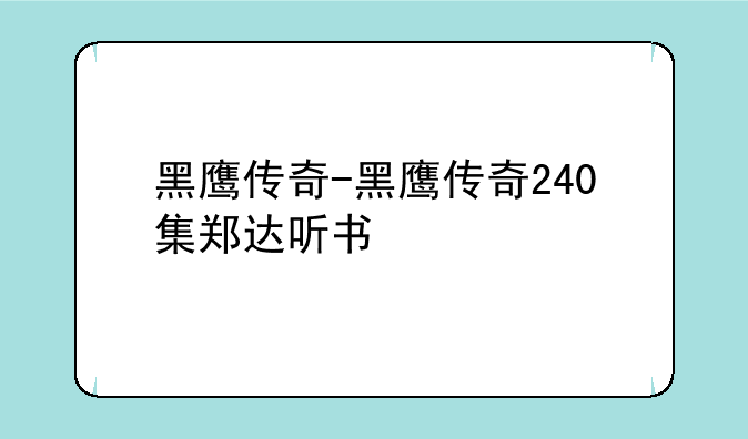 黑鹰传奇-黑鹰传奇240集郑达听书