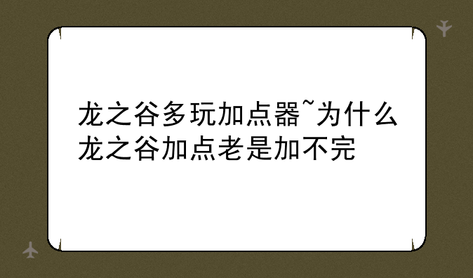 龙之谷多玩加点器~为什么龙之谷加点老是加不完