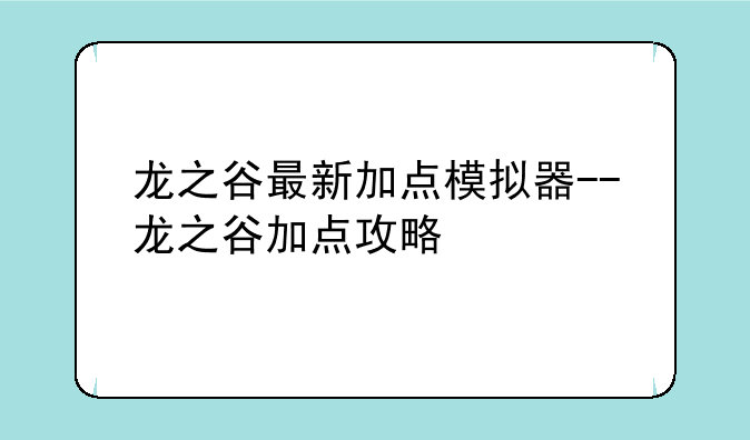 龙之谷最新加点模拟器--龙之谷加点攻略