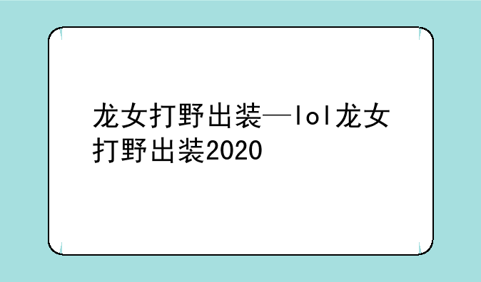 龙女打野出装—lol龙女打野出装2020
