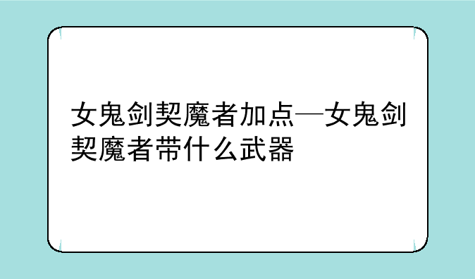 女鬼剑契魔者加点—女鬼剑契魔者带什么武器