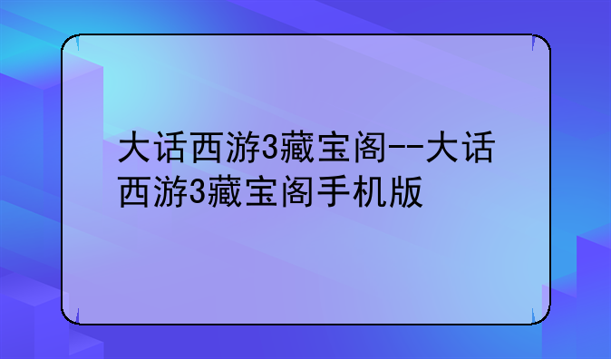 大话西游3藏宝阁--大话西游3藏宝阁手机版