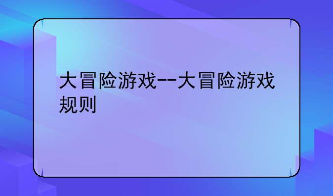 大冒险游戏--大冒险游戏规则