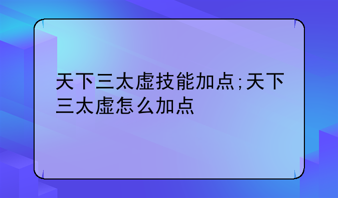 天下三太虚技能加点;天下三太虚怎么加点