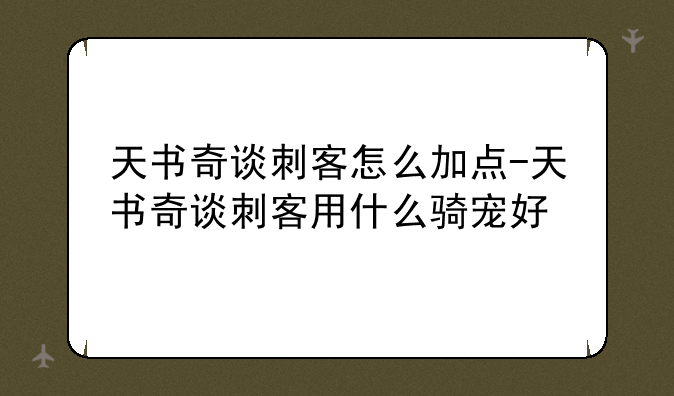 天书奇谈刺客怎么加点-天书奇谈刺客用什么骑宠好