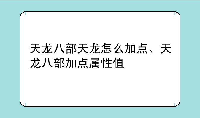 天龙八部天龙怎么加点、天龙八部加点属性值