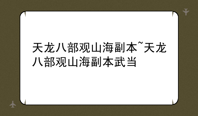 天龙八部观山海副本~天龙八部观山海副本武当