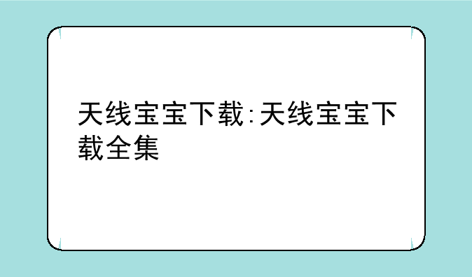 天线宝宝下载:天线宝宝下载全集
