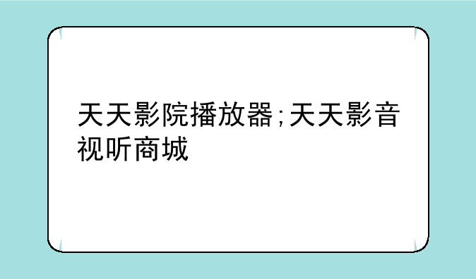 天天影院播放器;天天影音视听商城