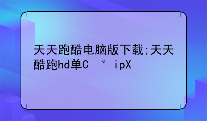 天天跑酷电脑版下载;天天酷跑hd单机下载