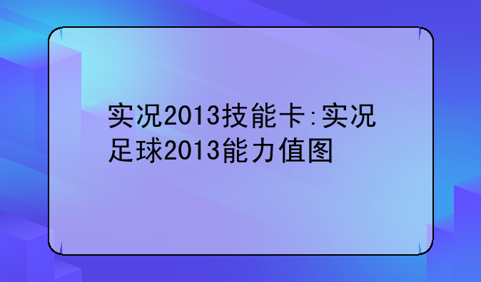 实况2013技能卡:实况足球2013能力值图