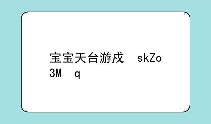 宝宝天台游戏三阿磨