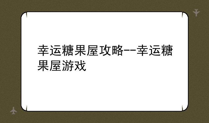 幸运糖果屋攻略--幸运糖果屋游戏