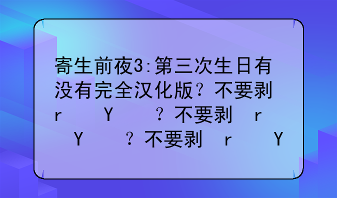 寄生前夜3:第三次生日有没有完全汉化版？不要剧情汉化版！