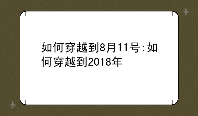 如何穿越到8月11号:如何穿越到2018年