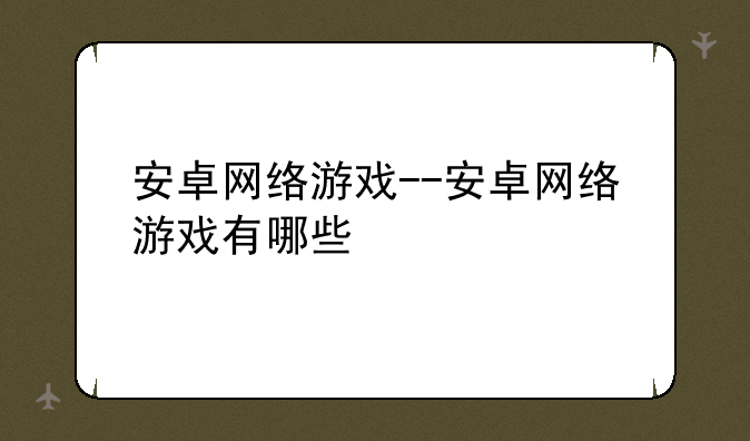 安卓网络游戏--安卓网络游戏有哪些