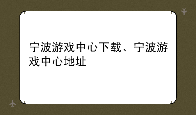 宁波游戏中心下载、宁波游戏中心地址