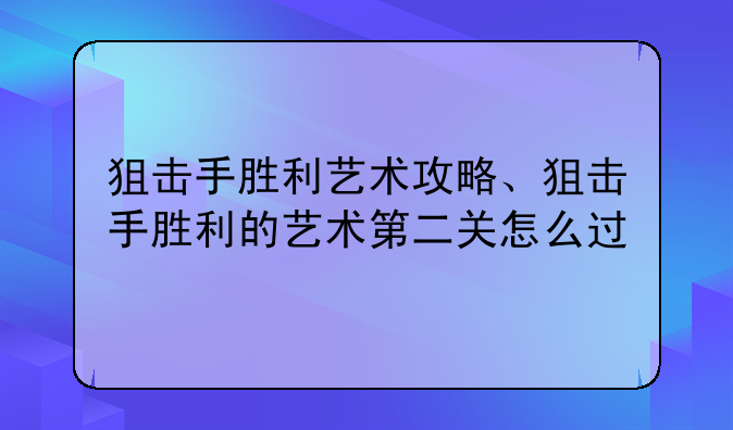 狙击手胜利艺术攻略、狙击手胜利的艺术第二关怎么过