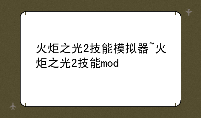 火炬之光2技能模拟器~火炬之光2技能mod