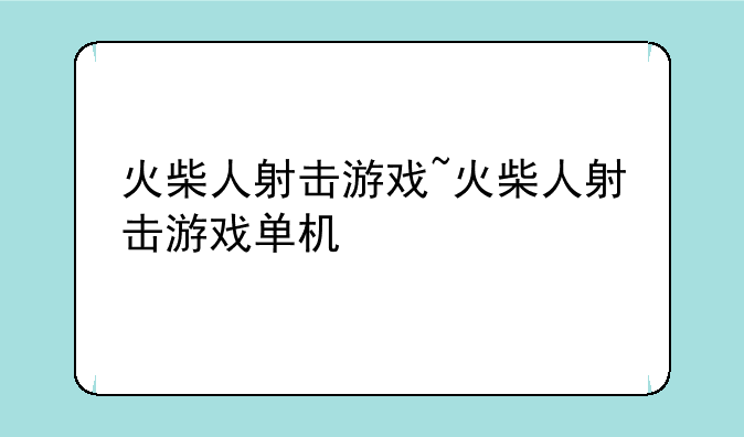 火柴人射击游戏~火柴人射击游戏单机