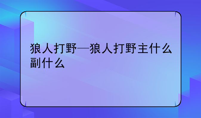 狼人打野—狼人打野主什么副什么