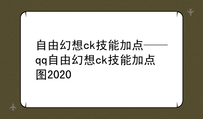 自由幻想ck技能加点——qq自由幻想ck技能加点图2020