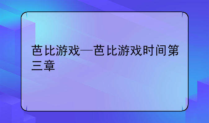 芭比游戏—芭比游戏时间第三章