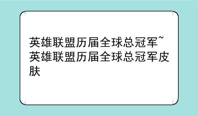 英雄联盟历届全球总冠军~英雄联盟历届全球总冠军皮肤